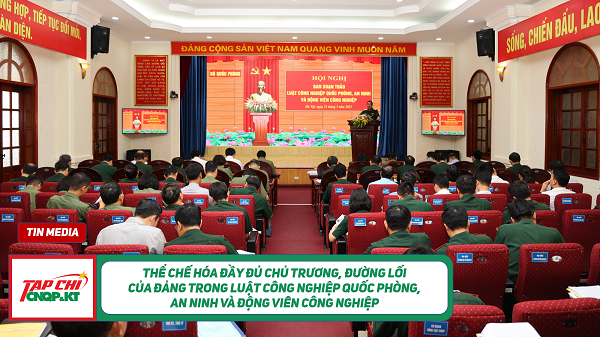 MEDIA - Thể chế hóa đầy đủ chủ trương, đường lối của Đảng trong Luật Công nghiệp quốc phòng, an ninh và động viên công nghiệp