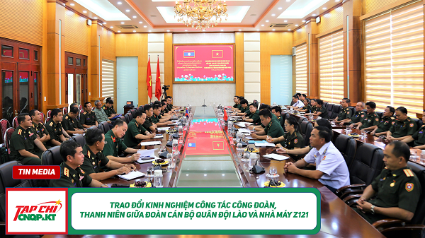 MEDIA - Trao đổi kinh nghiệm công tác công đoàn, thanh niên giữa Đoàn cán bộ Quân đội Lào và Nhà máy Z121